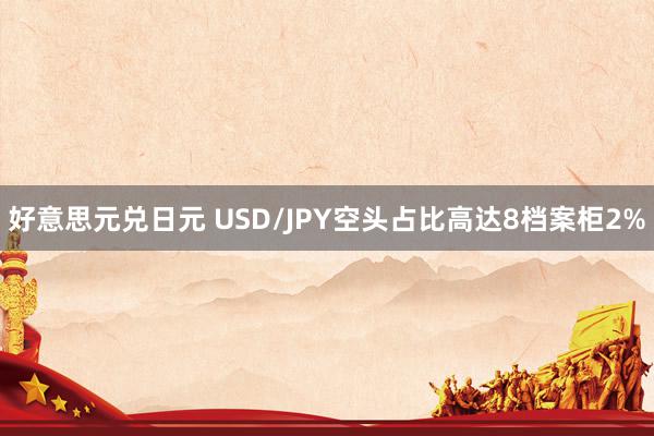 好意思元兑日元 USD/JPY空头占比高达8档案柜2%